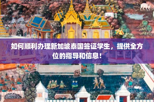 如何顺利办理新加坡泰国签证学生，提供全方位的指导和信息！  第1张