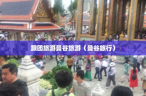 跟团旅游曼谷旅游（曼谷旅行）  第1张