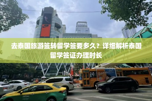 去泰国旅游签转留学签要多久？详细解析泰国留学签证办理时长  第1张