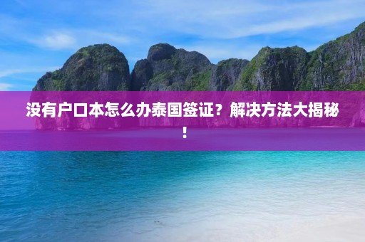 没有户口本怎么办泰国签证？解决方法大揭秘！