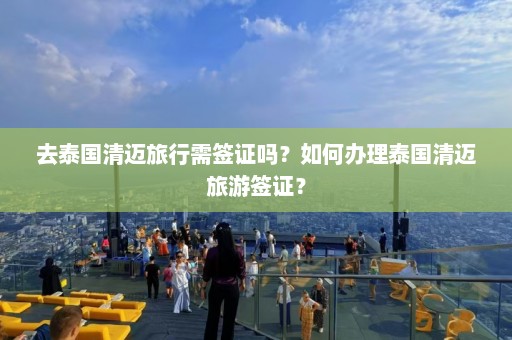 去泰国清迈旅行需签证吗？如何办理泰国清迈旅游签证？  第1张