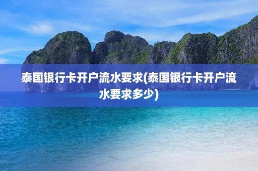 泰国银行卡开户流水要求(泰国银行卡开户流水要求多少)