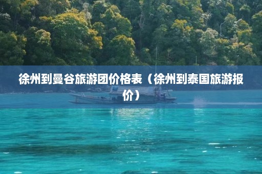 徐州到曼谷旅游团价格表（徐州到泰国旅游报价）