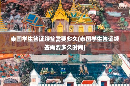 泰国学生签证续签需要多久(泰国学生签证续签需要多久时间)  第1张