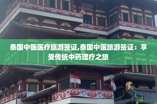 泰国中医医疗旅游签证,泰国中医旅游签证：享受传统中药理疗之旅