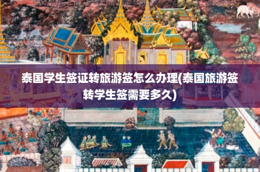 泰国学生签证转旅游签怎么办理(泰国旅游签转学生签需要多久)  第1张