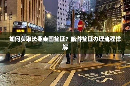 如何获取长期泰国签证？旅游签证办理流程详解