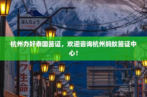 杭州办好泰国签证，欢迎咨询杭州蚂蚁签证中心！