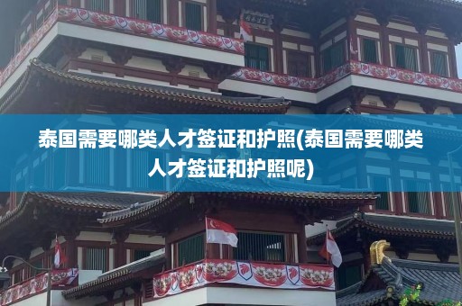 泰国需要哪类人才签证和护照(泰国需要哪类人才签证和护照呢)