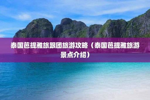 泰国芭提雅旅跟团旅游攻略（泰国芭提雅旅游景点介绍）