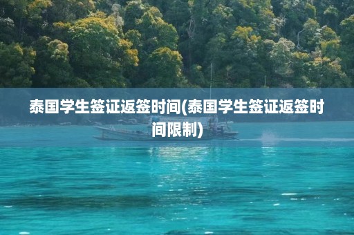 泰国学生签证返签时间(泰国学生签证返签时间限制)