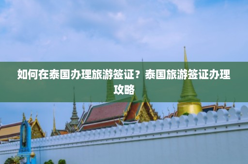 如何在泰国办理旅游签证？泰国旅游签证办理攻略  第1张