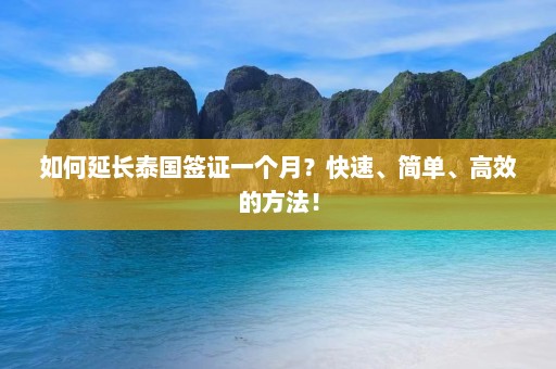 如何延长泰国签证一个月？快速、简单、高效的方法！