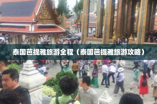 泰国芭提雅旅游全程（泰国芭提雅旅游攻略）  第1张