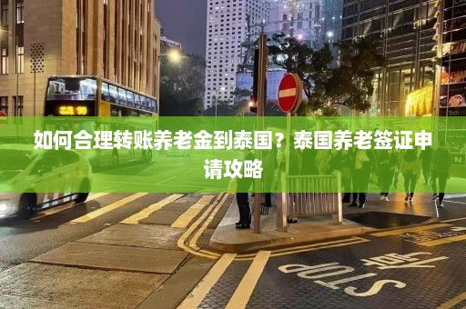 如何合理转账养老金到泰国？泰国养老签证申请攻略