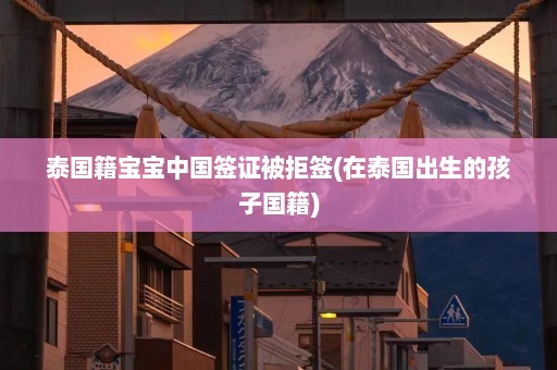 泰国籍宝宝中国签证被拒签(在泰国出生的孩子国籍)