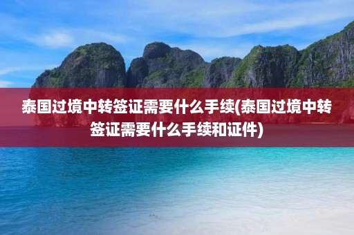 泰国过境中转签证需要什么手续(泰国过境中转签证需要什么手续和证件)