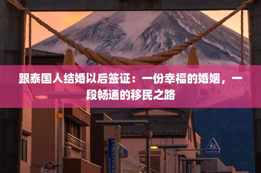 跟泰国人结婚以后签证：一份幸福的婚姻，一段畅通的移民之路