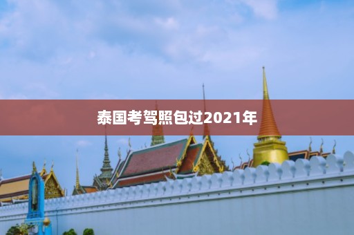 泰国考驾照包过2021年