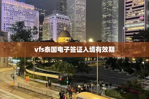 vfs泰国电子签证入境有效期