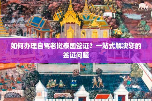 如何办理自驾老挝泰国签证？一站式解决您的签证问题  第1张