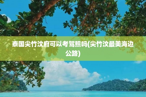 泰国尖竹汶府可以考驾照吗(尖竹汶最美海边公路)