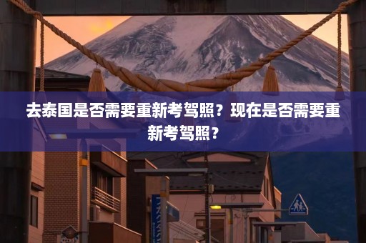 去泰国是否需要重新考驾照？现在是否需要重新考驾照？  第1张