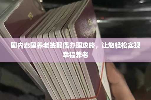 国内泰国养老签配偶办理攻略，让您轻松实现幸福养老  第1张