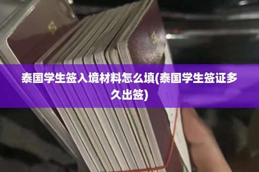 泰国学生签入境材料怎么填(泰国学生签证多久出签)  第1张