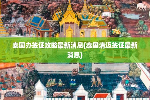 泰国办签证攻略最新消息(泰国清迈签证最新消息)  第1张