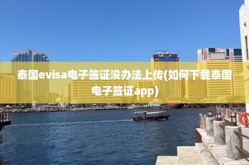 泰国evisa电子签证没办法上传(如何下载泰国电子签证app)  第1张