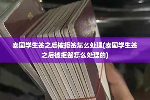 泰国学生签之后被拒签怎么处理(泰国学生签之后被拒签怎么处理的)