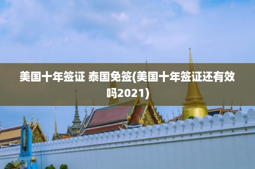 美国十年签证 泰国免签(美国十年签证还有效吗2021)  第1张