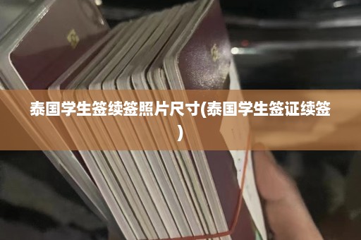 泰国学生签续签照片尺寸(泰国学生签证续签)  第1张