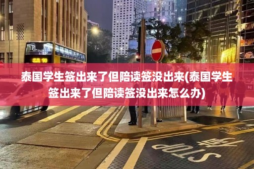 泰国学生签出来了但陪读签没出来(泰国学生签出来了但陪读签没出来怎么办)