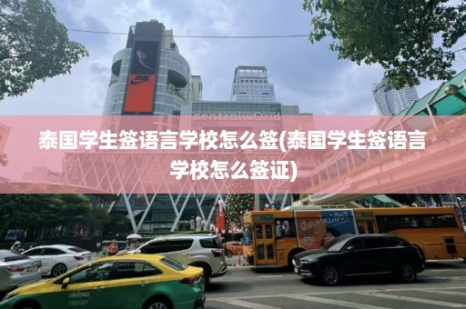 泰国学生签语言学校怎么签(泰国学生签语言学校怎么签证)