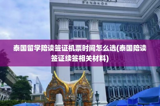 泰国留学陪读签证机票时间怎么选(泰国陪读签证续签相关材料)