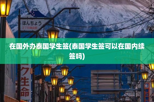 在国外办泰国学生签(泰国学生签可以在国内续签吗)