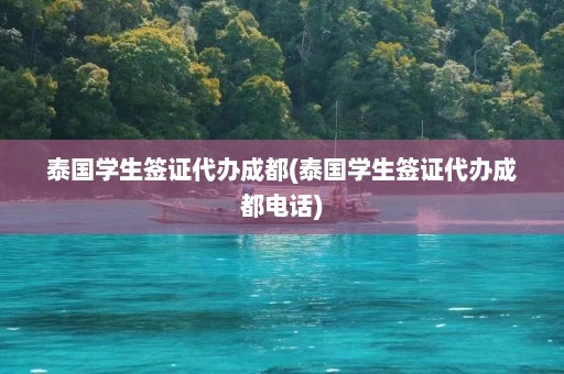 泰国学生签证代办成都(泰国学生签证代办成都电话)