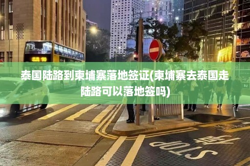 泰国陆路到柬埔寨落地签证(柬埔寨去泰国走陆路可以落地签吗)