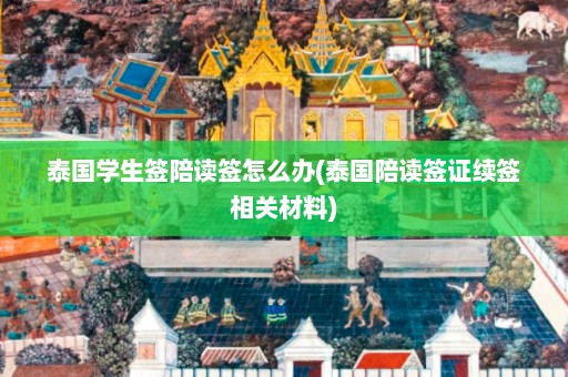 泰国学生签陪读签怎么办(泰国陪读签证续签相关材料)  第1张