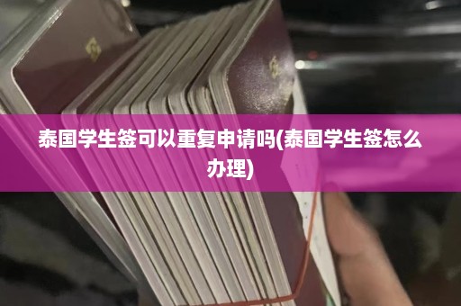 泰国学生签可以重复申请吗(泰国学生签怎么办理)  第1张