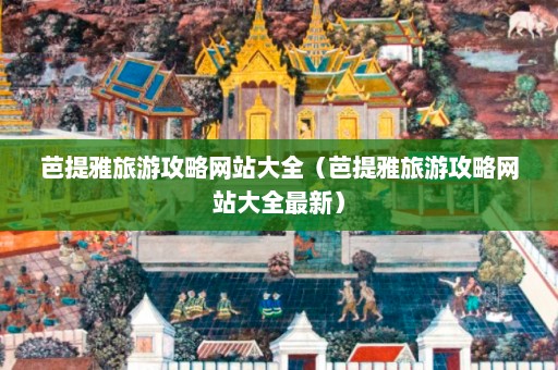 芭提雅旅游攻略网站大全（芭提雅旅游攻略网站大全最新）  第1张