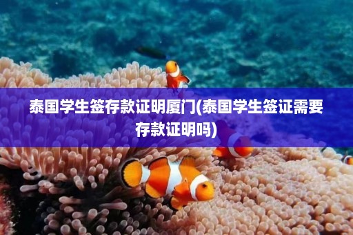 泰国学生签存款证明厦门(泰国学生签证需要存款证明吗)