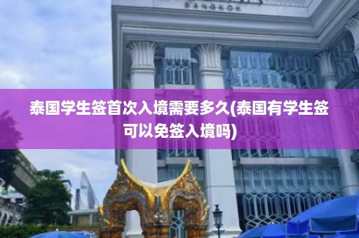 泰国学生签首次入境需要多久(泰国有学生签可以免签入境吗)  第1张