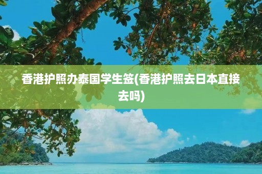 香港护照办泰国学生签(香港护照去日本直接去吗)