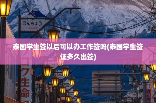 泰国学生签以后可以办工作签吗(泰国学生签证多久出签)