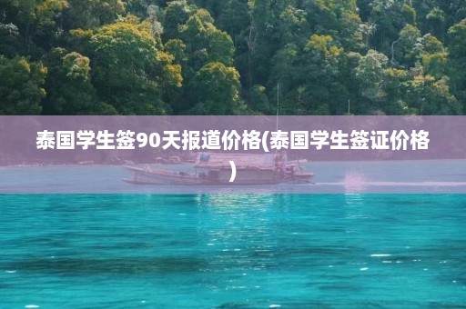 泰国学生签90天报道价格(泰国学生签证价格)