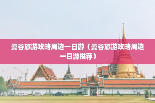 曼谷旅游攻略周边一日游（曼谷旅游攻略周边一日游推荐）  第1张