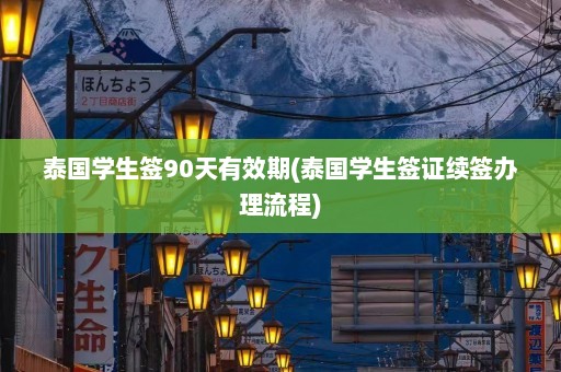 泰国学生签90天有效期(泰国学生签证续签办理流程)